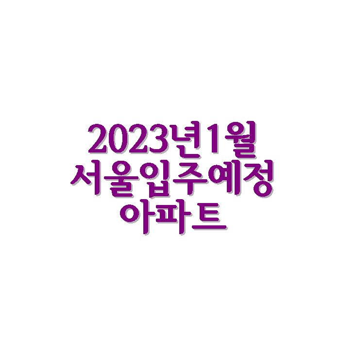 2023년 1월 서울 입주 예정 아파트 정보