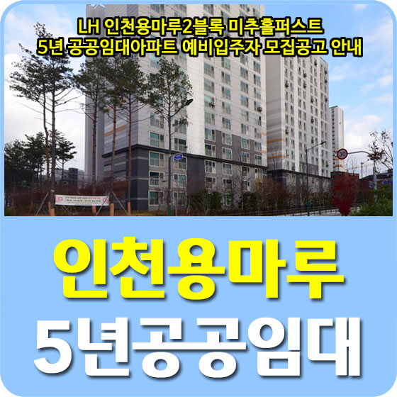 LH 인천용마루2블록 미추홀퍼스트 5년 공공임대아파트 예비입주자 모집공고 안내 (2022.08.26)