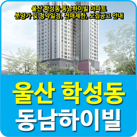 울산 학성동 동남하이빌 아파트 분양가 및 청약일정, 전매제한, 모집공고 안내
