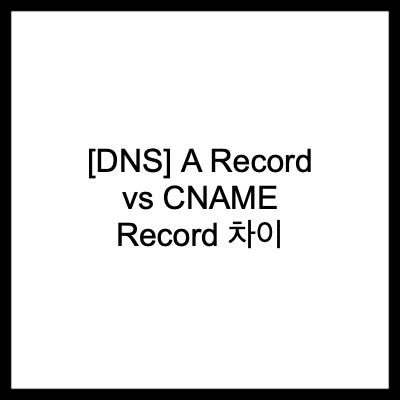 [DNS] A Record vs CNAME Record 차이