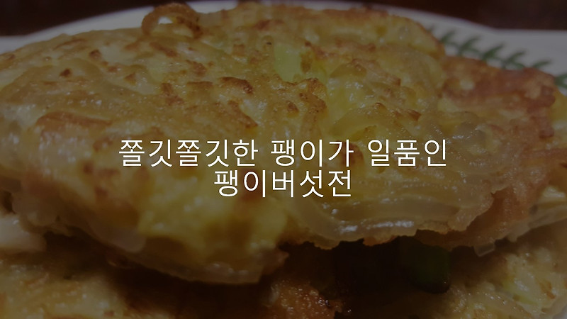 쫄깃쫄깃함이 아주 일품인 간단 팽이버섯 전 추천 후기&리뷰