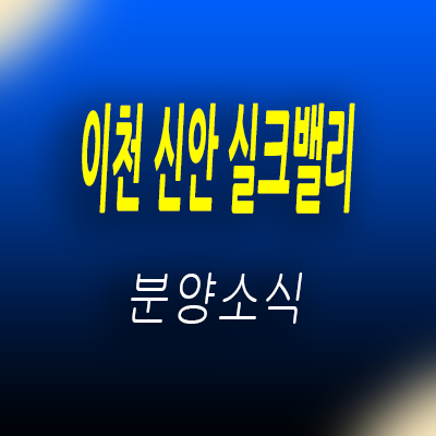 이천 신안 실크밸리 미분양 아파트 공급 정보 및 백사지구 줍줍 분양가 및 홍보관  위치 안내