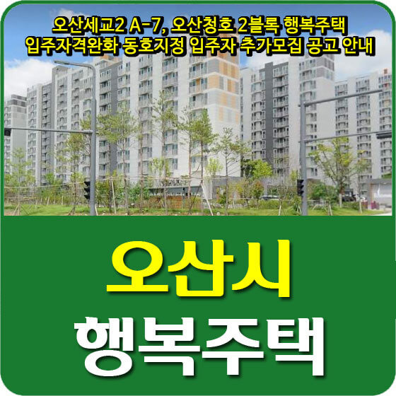 오산세교2 A-7, 오산청호 2블록 행복주택 입주자격완화 동호지정 입주자 추가모집 공고 안내