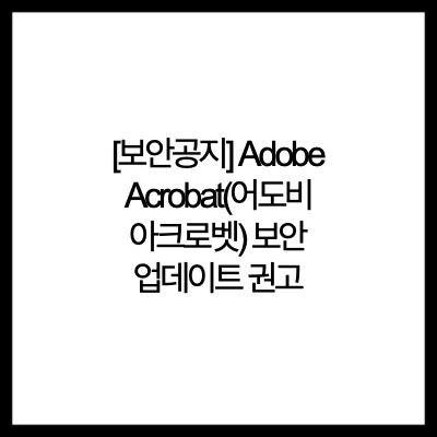 [보안공지] Adobe Acrobat(어도비 아크로벳) 보안 업데이트 권고