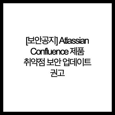 [보안공지] Atlassian Confluence 제품 취약점 보안 업데이트 권고