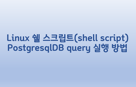 [Linux] 리눅스 쉘 스크립트(shell script) PostgresqlDB query 실행 방법