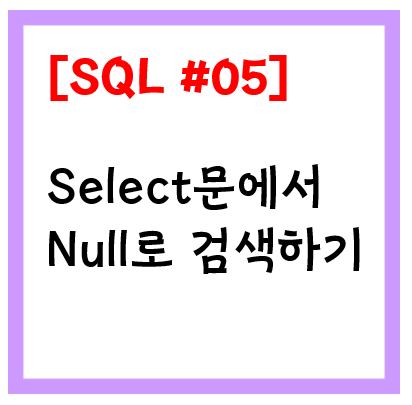 [SQL문 #05] SQL Select 검색 시 Null을 이용한 검색 방법