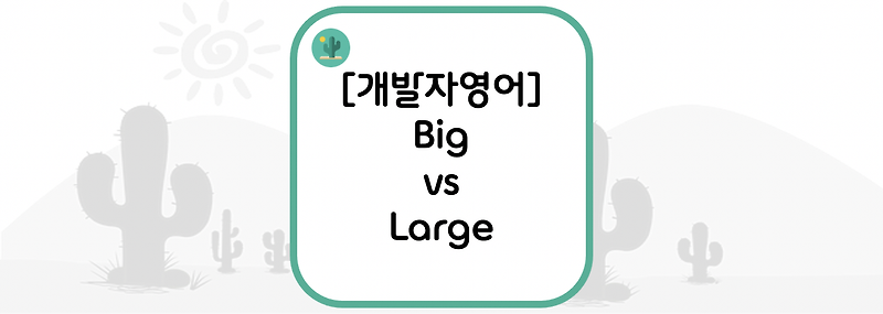 [개발자영어] Big vs Large = 큰, 크다