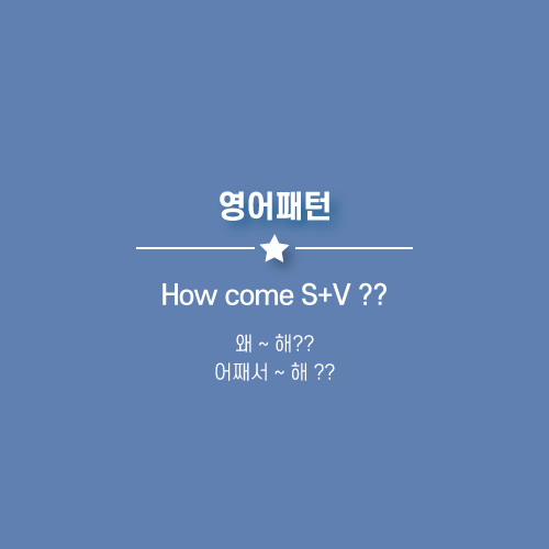 How come S+V ?? : 어째서 ~ 해 ?? 왜 ~ 해 ?? 영어로.