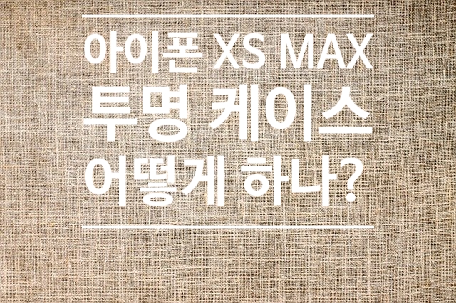 아이폰 xs 맥스 투명 케이스 어떻게 하나?