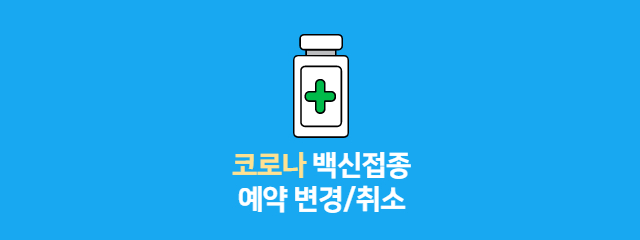 코로나 백신 예약 변경/취소 간단하게!