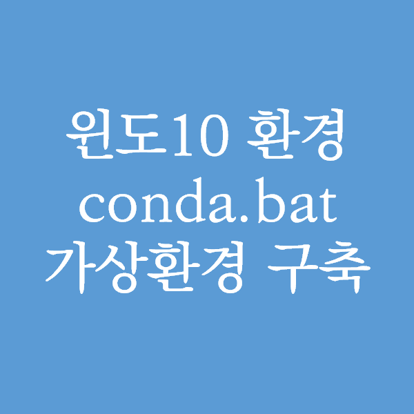 [Python] 윈도10 환경 아나콘다3에서 conda.bat 를 이용하여 파이썬 가상환경 구축하기