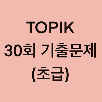 토픽(TOPIK) 30회 초급 어휘 및 문법 기출문제 (1~30 문항)