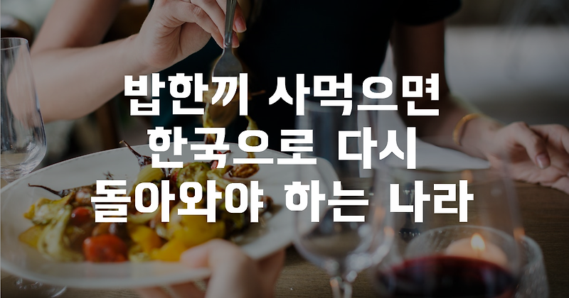 밥한끼 사먹으면 한국으로 다시 돌아와야 하는 나라