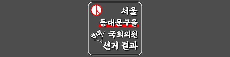 [서울특별시-동대문구을-선거구] 역대 국회의원 선거 결과
