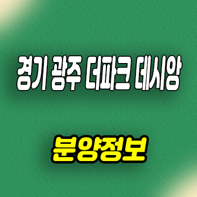 경기 광주 더파크 데시앙 미분양아파트 역동 줍줍 분양가 잔여호실 문의