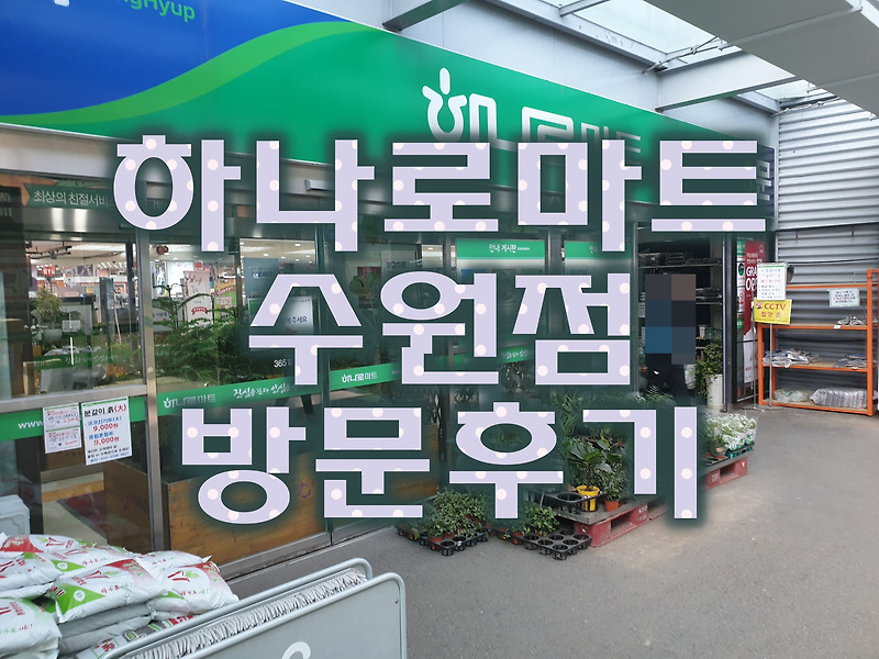 농협 하나로 마트 수원점 방문하는 이유와 후기(feat. 위치 및 영업시간 안내)