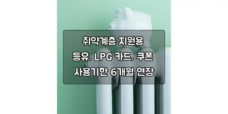 취약계층 지원용 등유, LPG 카드, 쿠폰 사용기한 6개월 연장