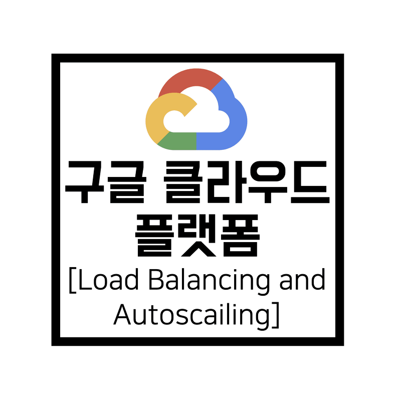 [구글 클라우드 플랫폼] GCP : Load Balancing and Autoscailing