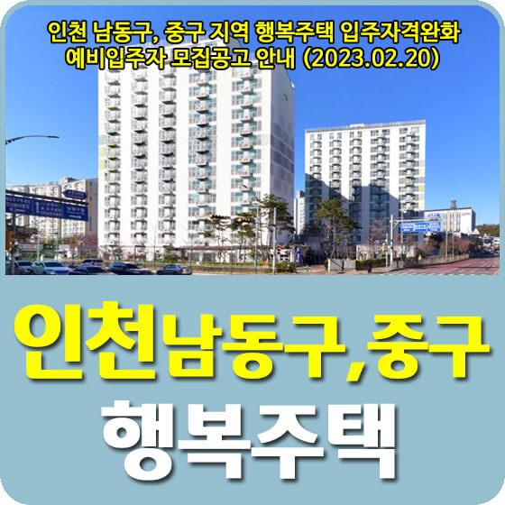 인천 남동구, 중구 지역 행복주택 입주자격완화 예비입주자 모집공고 신청방법 안내 (2023.02.20)