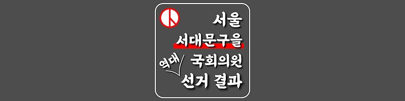 [서울특별시-서대문구을-선거구] 역대 국회의원 선거 결과