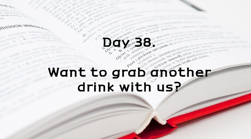 Day 38. Want to grab another drink with us?