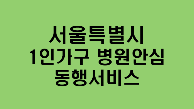 [서울시 1인가구 병원안심동행서비스] 지원대상,지원내용,신청방법
