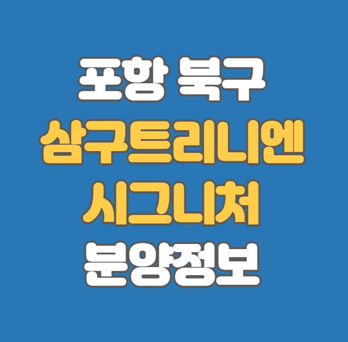 [포항 비규제] 삼구트리니엔 시그니처 분양정보｜학원가｜이동생활권