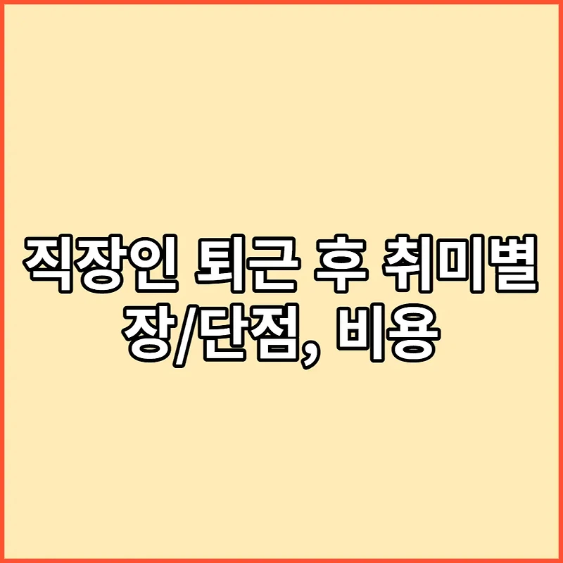 직장인 퇴근 후 취미 추천, 장단점, 비용