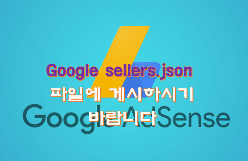 애드센스 Google sellers.json 파일에 게시하시기 바랍니다