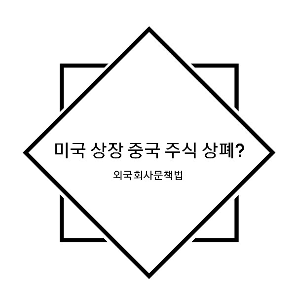 미국 상장 중국 주식 상장폐지? / 미국 상장 중국 주식 / 미국증시 상장 중국 기업 법안 / 외국회사문책법 / 나스닥 중국주식 향후 행방