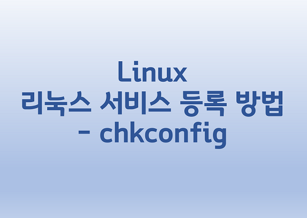 [Linux] 리눅스 서비스 등록 방법 - chkconfig