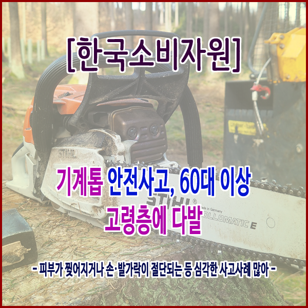 [한국소비자원] 기계톱 안전사고, 60대 이상 고령층에 다발