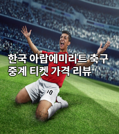 한국 아랍에미리트 축구 중계 티켓 가격 리뷰
