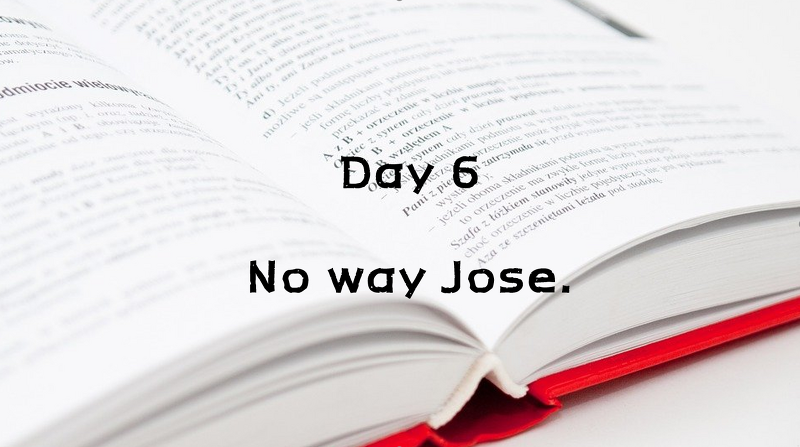 Day 6. No way Jose.