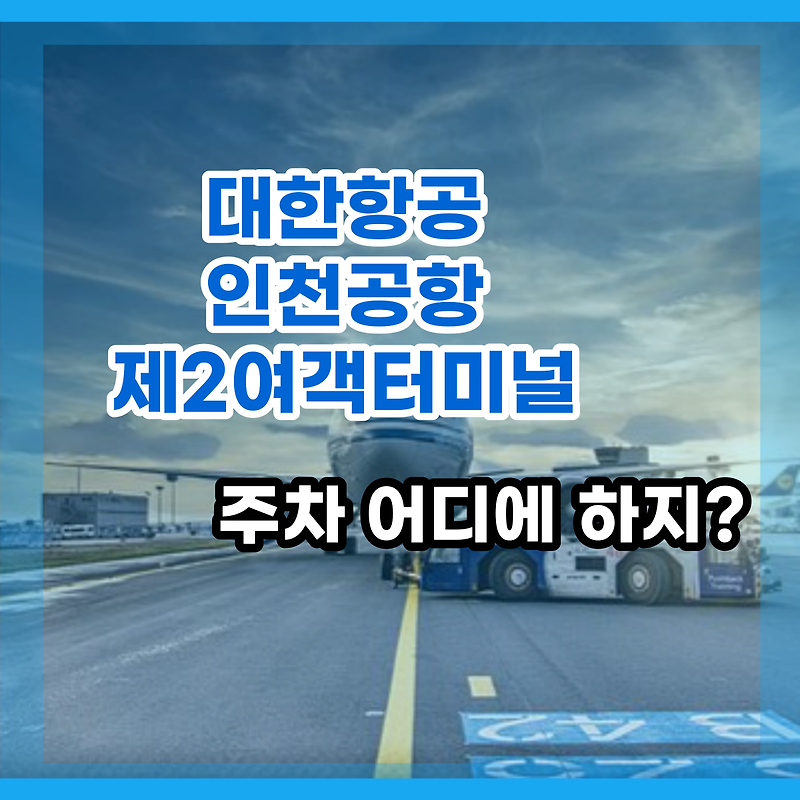 대한항공, 인천공항 제2여객터미널 주차장 어디에 세우지?