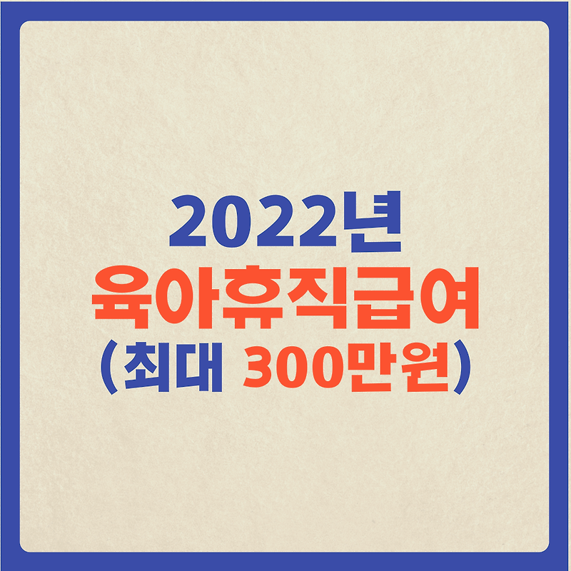 2022년 변경되는 육아휴직 급여 (최대 300만원)