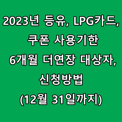 2023년 등유, LPG카드, 쿠폰 사용기한 6개월 더연장 대상자, 신청방법(12월 31일까지)