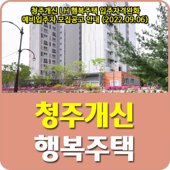 청주개신 LH 행복주택 입주자격완화 예비입주자 모집공고 안내 (2022.09.06)