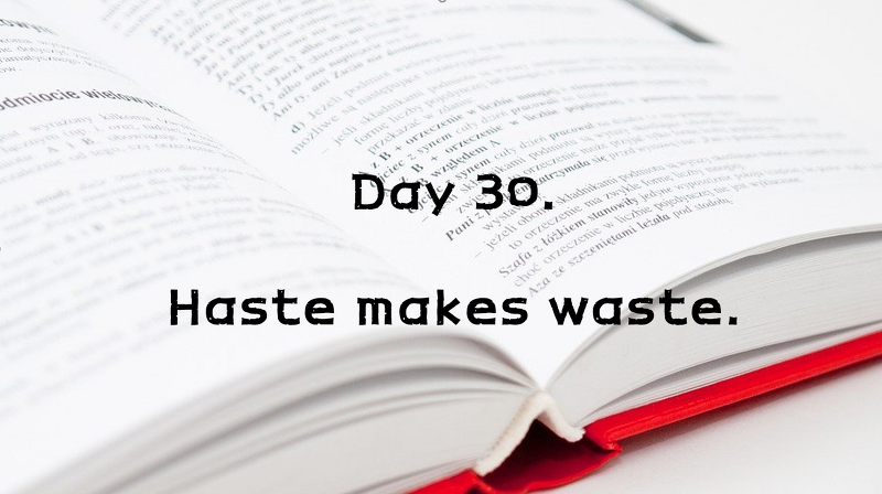 Day 30. Haste makes waste.