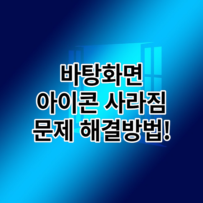 윈도우 바탕화면 아이콘 사라짐 문제 해결방법!