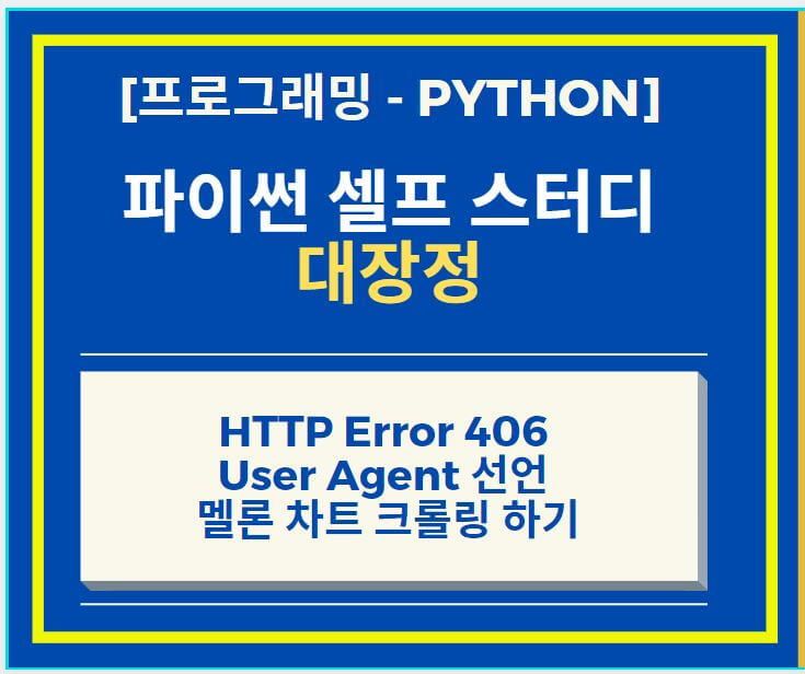 Python 파이썬 HTTP Error 406 : Not Acceptable 솔루션 User Agent 선언 + 멜론 차트 크롤링 하기