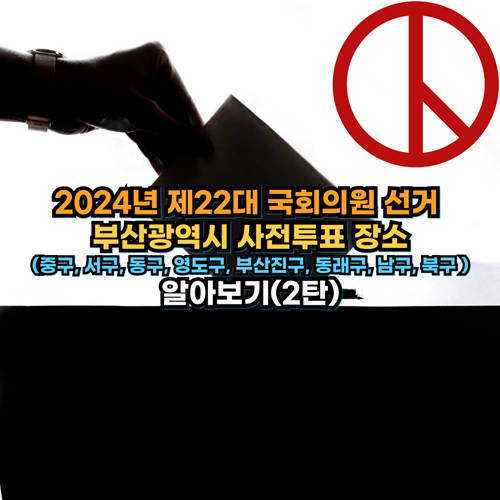 2024년 제22대 국회의원 선거 부산시 지역별 사전투표 장소 알아보기(2탄)