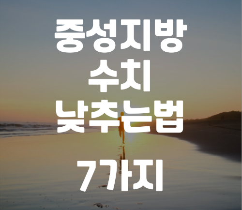 중성지방 낮추는법 수치 줄이는 방법 7가지 총정리