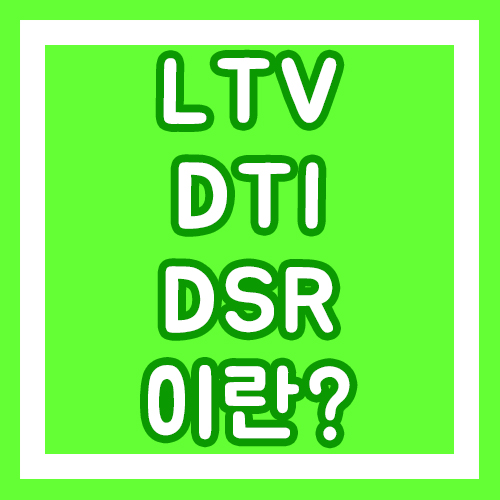 LTV(주택담보인정비율),DTI(총부채상환비율),DSR(총부채원리금상환비율)에 관해 알아보자!