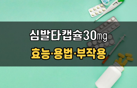 심발타캡슐30mg 복용 전 확인사항 3가지! 효능·효과, 복용법, 주의사항(부작용)