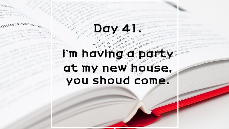 Day 41. I'm having a party at my new house, you should come.