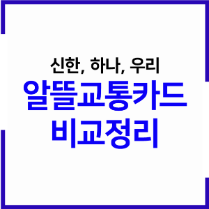 알뜰교통카드 카드사별 연회비 및 혜택 비교정리(신한, 우리, 하나)