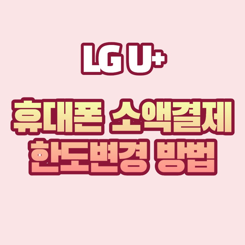 LG U+ 휴대폰 소액결제 한도 변경 방법 쉽고 빠르게 알려드립니다!