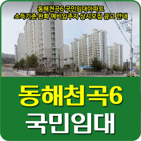동해천곡6 국민임대아파트 소득기준 완화 예비입주자 상시모집 공고 안내 (2021.08.13)